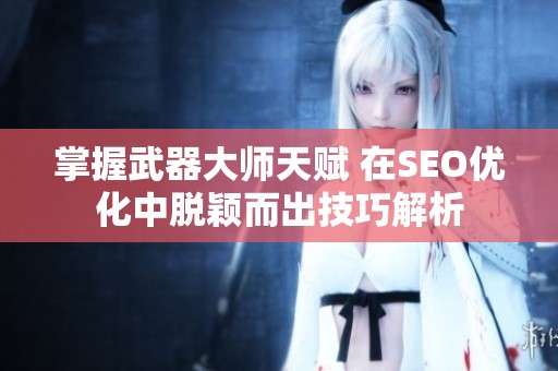掌握武器大师天赋 在SEO优化中脱颖而出技巧解析