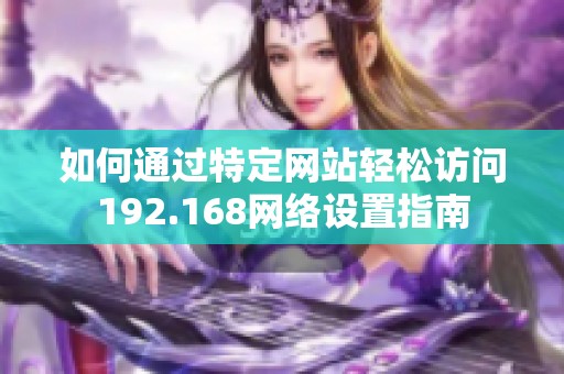 如何通过特定网站轻松访问192.168网络设置指南