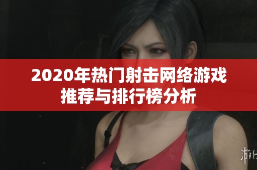 2020年热门射击网络游戏推荐与排行榜分析