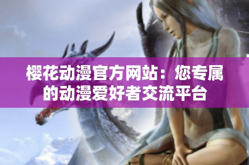 樱花动漫官方网站：您专属的动漫爱好者交流平台