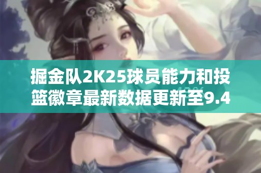 掘金队2K25球员能力和投篮徽章最新数据更新至9.4