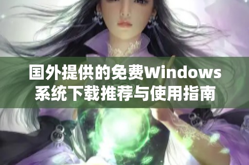国外提供的免费Windows系统下载推荐与使用指南
