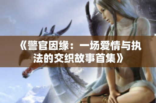 《警官因缘：一场爱情与执法的交织故事首集》