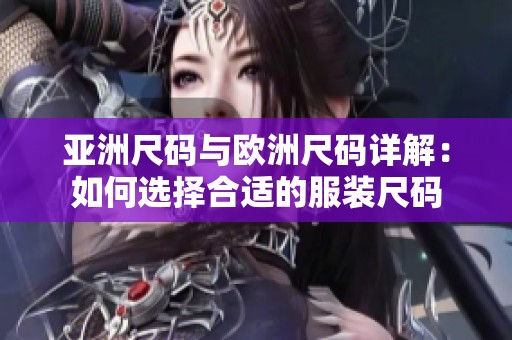 亚洲尺码与欧洲尺码详解：如何选择合适的服装尺码