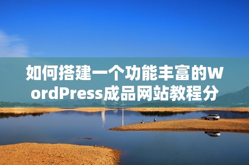 如何搭建一个功能丰富的WordPress成品网站教程分享