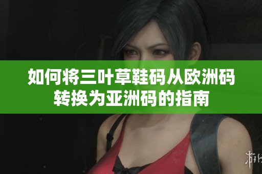 如何将三叶草鞋码从欧洲码转换为亚洲码的指南