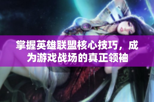 掌握英雄联盟核心技巧，成为游戏战场的真正领袖