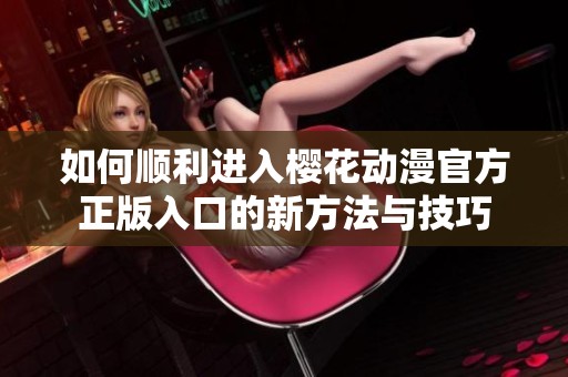 如何顺利进入樱花动漫官方正版入口的新方法与技巧