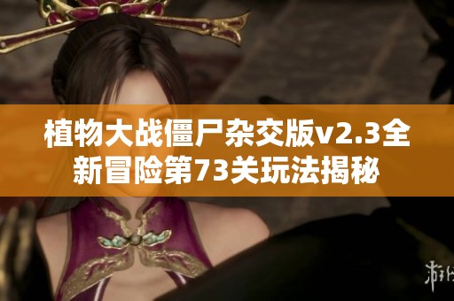 植物大战僵尸杂交版v2.3全新冒险第73关玩法揭秘