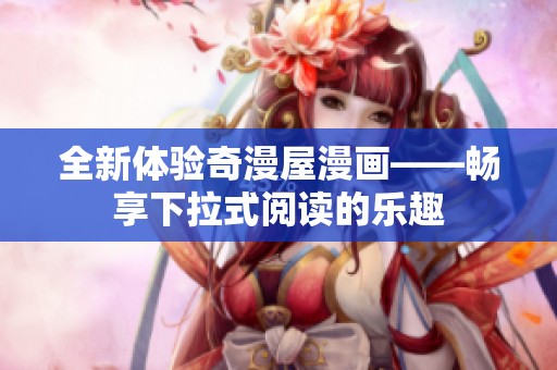全新体验奇漫屋漫画——畅享下拉式阅读的乐趣