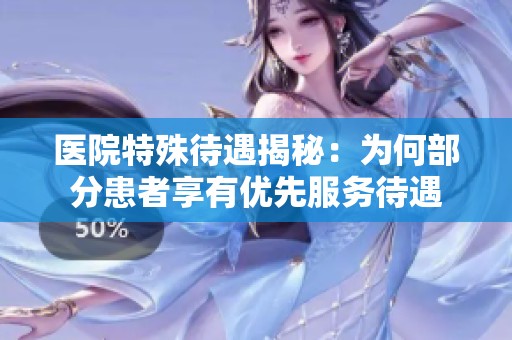 医院特殊待遇揭秘：为何部分患者享有优先服务待遇