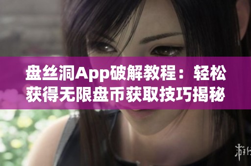 盘丝洞App破解教程：轻松获得无限盘币获取技巧揭秘