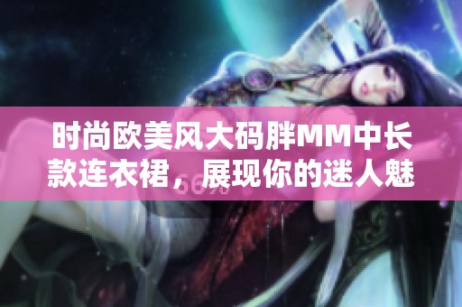 时尚欧美风大码胖MM中长款连衣裙，展现你的迷人魅力与自信