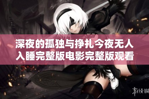 深夜的孤独与挣扎今夜无人入睡完整版电影完整版观看建议