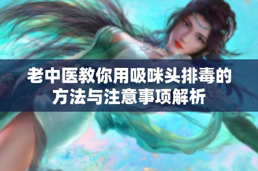 老中医教你用吸咪头排毒的方法与注意事项解析