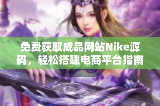 免费获取成品网站Nike源码，轻松搭建电商平台指南