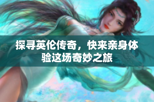 探寻英伦传奇，快来亲身体验这场奇妙之旅