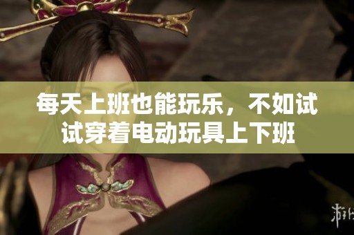每天上班也能玩乐，不如试试穿着电动玩具上下班