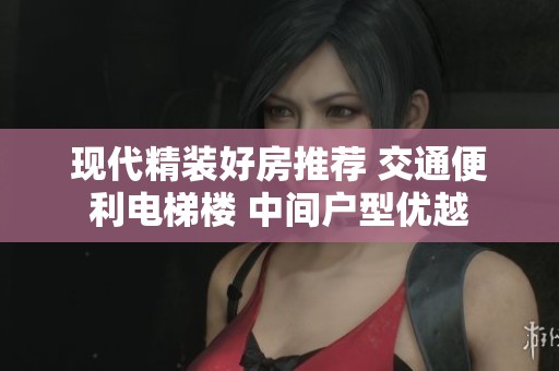 现代精装好房推荐 交通便利电梯楼 中间户型优越