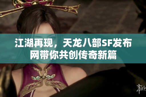 江湖再现，天龙八部SF发布网带你共创传奇新篇