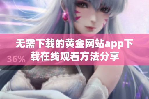 无需下载的黄金网站app下载在线观看方法分享