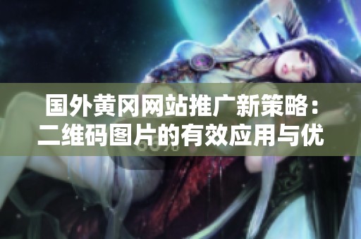 国外黄冈网站推广新策略：二维码图片的有效应用与优势解析