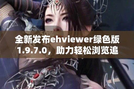 全新发布ehviewer绿色版1.9.7.0，助力轻松浏览追番体验