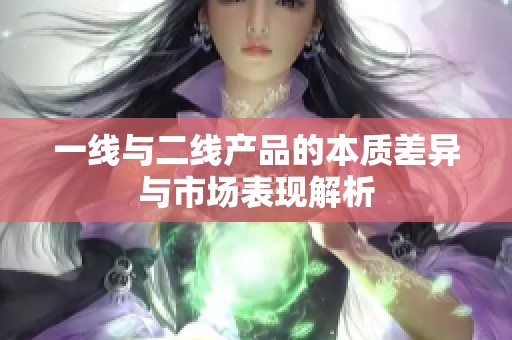 一线与二线产品的本质差异与市场表现解析