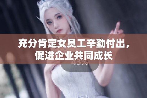 充分肯定女员工辛勤付出，促进企业共同成长