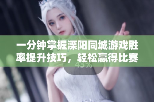 一分钟掌握溧阳同城游戏胜率提升技巧，轻松赢得比赛
