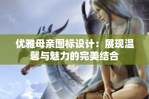 优雅母亲图标设计：展现温馨与魅力的完美结合