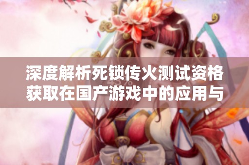 深度解析死锁传火测试资格获取在国产游戏中的应用与方法