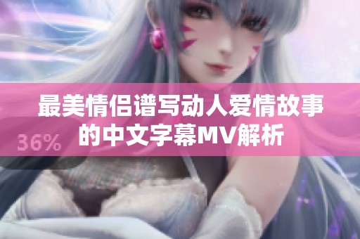 最美情侣谱写动人爱情故事的中文字幕MV解析