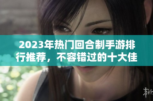 2023年热门回合制手游排行推荐，不容错过的十大佳作