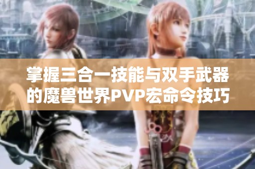掌握三合一技能与双手武器的魔兽世界PVP宏命令技巧解析