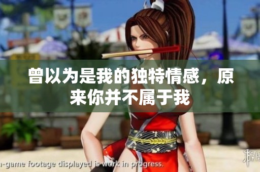 曾以为是我的独特情感，原来你并不属于我