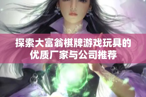 探索大富翁棋牌游戏玩具的优质厂家与公司推荐