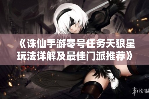 《诛仙手游零号任务天狼星玩法详解及最佳门派推荐》