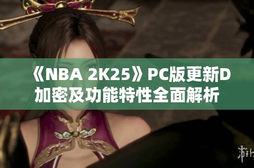 《NBA 2K25》PC版更新D加密及功能特性全面解析