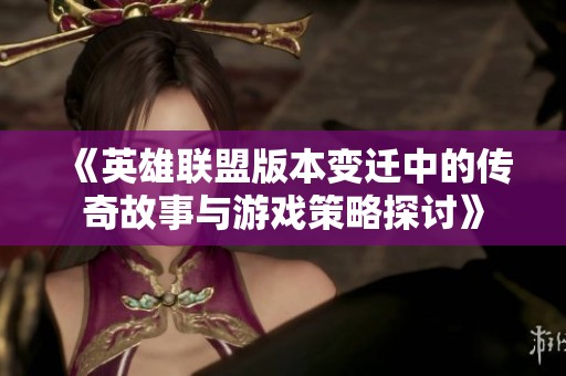 《英雄联盟版本变迁中的传奇故事与游戏策略探讨》