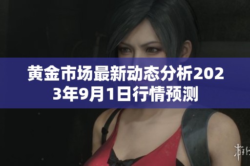 黄金市场最新动态分析2023年9月1日行情预测