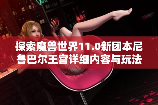 探索魔兽世界11.0新团本尼鲁巴尔王宫详细内容与玩法解析