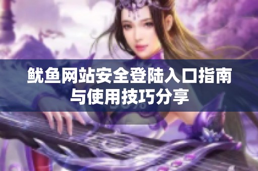 鱿鱼网站安全登陆入口指南与使用技巧分享