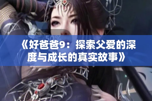 《好爸爸9：探索父爱的深度与成长的真实故事》