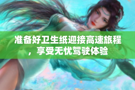 准备好卫生纸迎接高速旅程，享受无忧驾驶体验