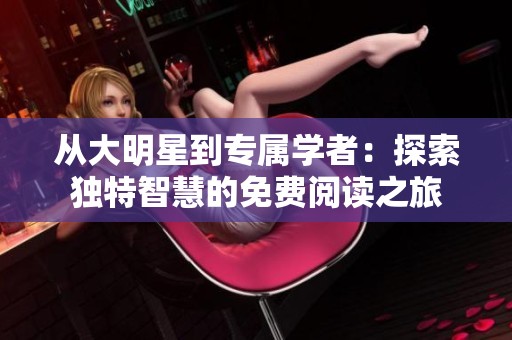 从大明星到专属学者：探索独特智慧的免费阅读之旅