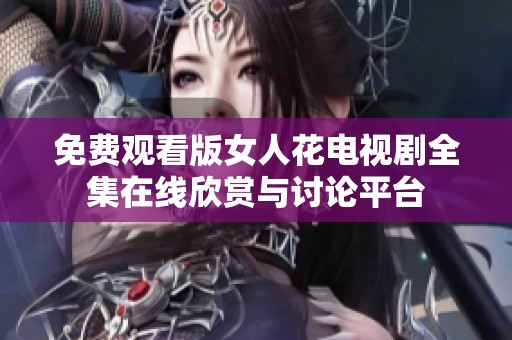 免费观看版女人花电视剧全集在线欣赏与讨论平台