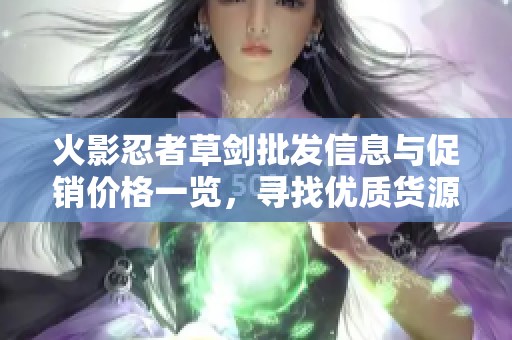 火影忍者草剑批发信息与促销价格一览，寻找优质货源