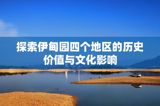 探索伊甸园四个地区的历史价值与文化影响