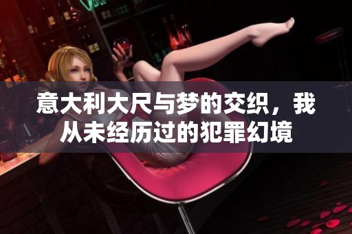 意大利大尺与梦的交织，我从未经历过的犯罪幻境